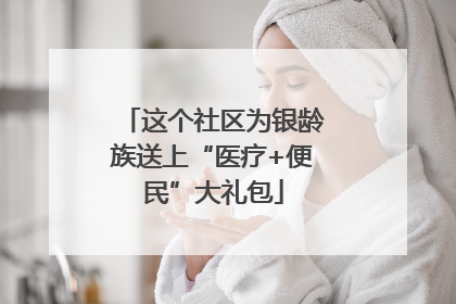 这个社区为银龄族送上“医疗+便民”大礼包