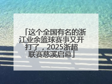 这个全国有名的浙江业余篮球赛事又开打了，2025浙超联赛慈溪启幕
