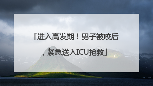 进入高发期！男子被咬后，紧急送入ICU抢救