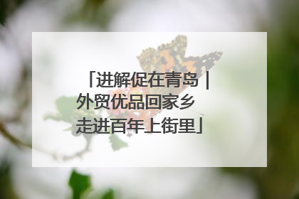 进解促在青岛｜外贸优品回家乡 走进百年上街里