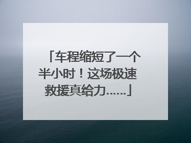 车程缩短了一个半小时！这场极速救援真给力……