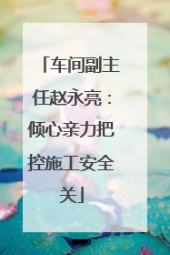 车间副主任赵永亮：倾心亲力把控施工安全关