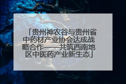 贵州神农谷与贵州省中药材产业协会达成战略合作——共筑西南地区中医药产业新生态