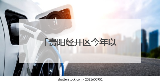 贵阳经开区今年以来新签约项目合同投资52.64亿元