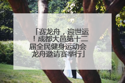 赛龙舟，迎世运！成都大邑第十二届全民健身运动会龙舟邀请赛举行