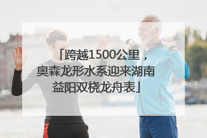 跨越1500公里，奥森龙形水系迎来湖南益阳双桡龙舟表