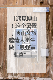 遇见博山！这个暑假，博山文旅邀请大学生做“最强宣推官”
