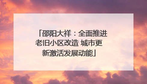 邵阳大祥：全面推进老旧小区改造 城市更新激活发展动能