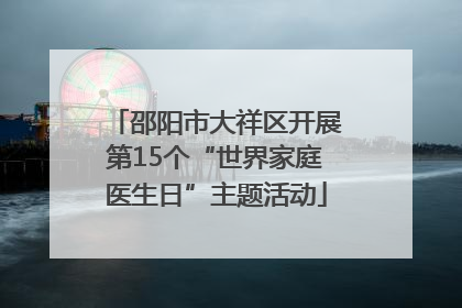 邵阳市大祥区开展第15个“世界家庭医生日”主题活动