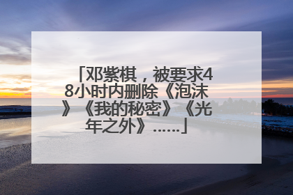 邓紫棋，被要求48小时内删除《泡沫》《我的秘密》《光年之外》……