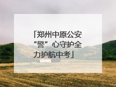郑州中原公安“警”心守护全力护航中考