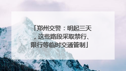 郑州交警：明起三天，这些路段采取禁行、限行等临时交通管制
