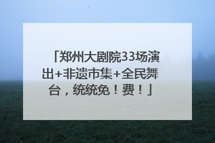 郑州大剧院33场演出+非遗市集+全民舞台，统统免！费！