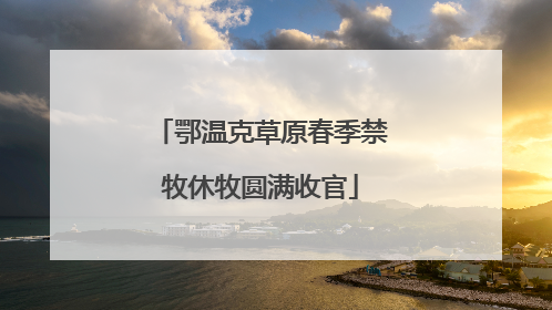鄂温克草原春季禁牧休牧圆满收官