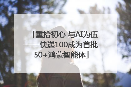 重拾初心 与AI为伍——快递100成为首批50+鸿蒙智能体