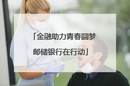 金融助力青春圆梦邮储银行在行动