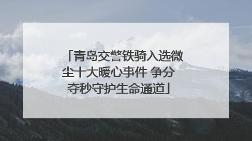 青岛交警铁骑入选微尘十大暖心事件 争分夺秒守护生命通道