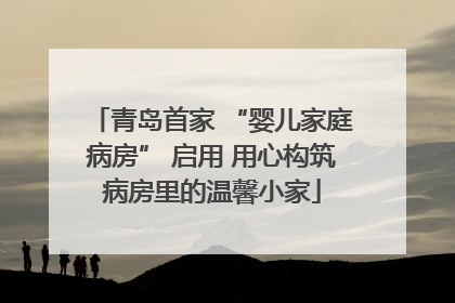 青岛首家 “婴儿家庭病房” 启用 用心构筑病房里的温馨小家