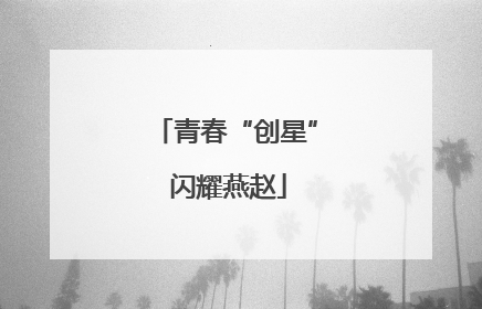 青春“创星” 闪耀燕赵