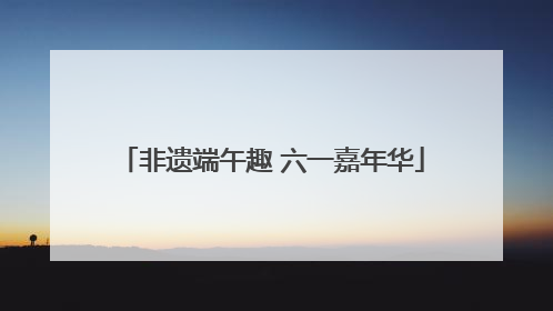 非遗端午趣 六一嘉年华