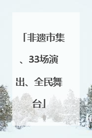 非遗市集、33场演出、全民舞台