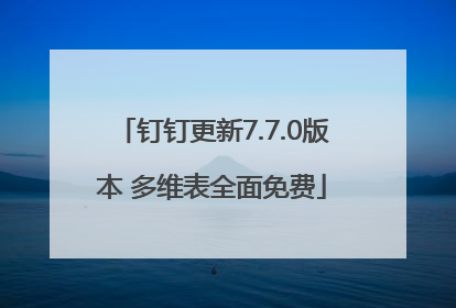 钉钉更新7.7.0版本 多维表全面免费
