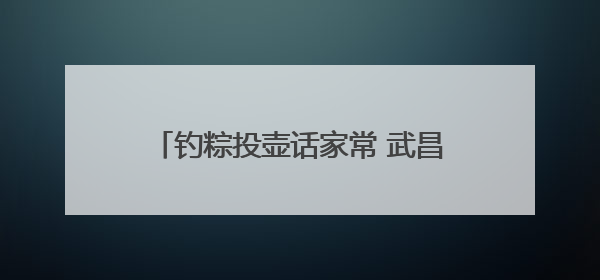 钓粽投壶话家常 武昌居民共赴端午民俗之约