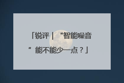 锐评｜“智能噪音”能不能少一点？