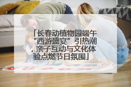 长春动植物园端午“西游盛宴”引热潮，亲子互动与文化体验点燃节日氛围