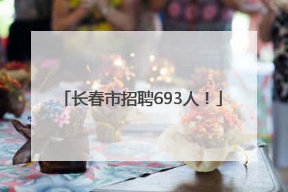 长春市招聘693人！