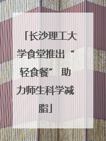 长沙理工大学食堂推出“轻食餐” 助力师生科学减脂