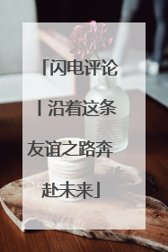 闪电评论丨沿着这条友谊之路奔赴未来