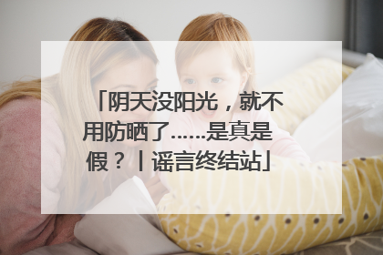 阴天没阳光，就不用防晒了……是真是假？丨谣言终结站