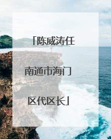 陈威涛任南通市海门区代区长