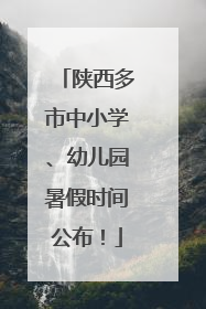 陕西多市中小学、幼儿园暑假时间公布！