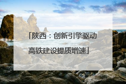 陕西：创新引擎驱动高铁建设提质增速
