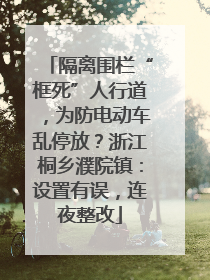 隔离围栏“框死”人行道，为防电动车乱停放？浙江桐乡濮院镇：设置有误，连夜整改