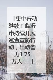 集中行动继续！临沂市持续开展巡查宣防行动，出动警力1.75万人……