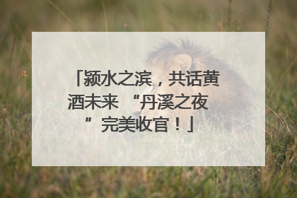 颍水之滨，共话黄酒未来 “丹溪之夜”完美收官！