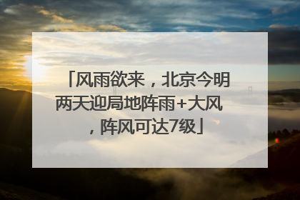 风雨欲来，北京今明两天迎局地阵雨+大风，阵风可达7级