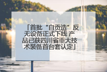 首批“自贡造”反无设备正式下线 产品已获四川省重大技术装备首台套认定