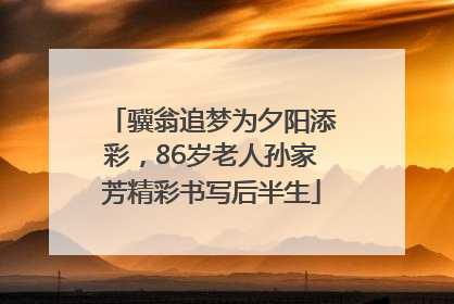 骥翁追梦为夕阳添彩，86岁老人孙家芳精彩书写后半生