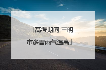 高考期间 三明市多雷雨气温高