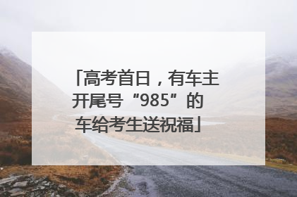 高考首日，有车主开尾号“985”的车给考生送祝福