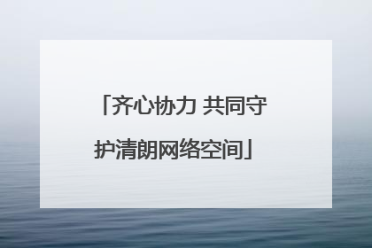 齐心协力 共同守护清朗网络空间