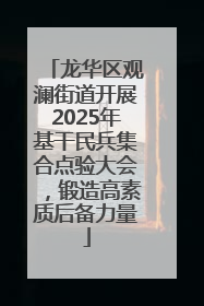 龙华区观澜街道开展2025年基干民兵集合点验大会，锻造高素质后备力量