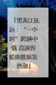 黑龙江抚远：“一小时”跨越中俄 高速客轮助推旅发热潮