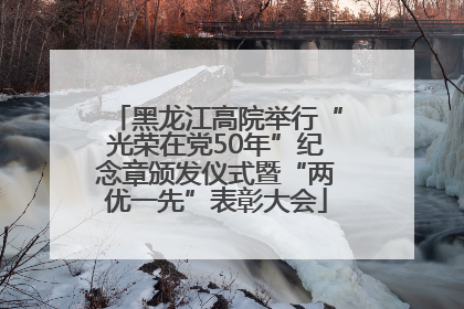 黑龙江高院举行“光荣在党50年”纪念章颁发仪式暨“两优一先”表彰大会
