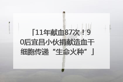 11年献血87次！90后宜昌小伙捐献造血干细胞传递“生命火种”