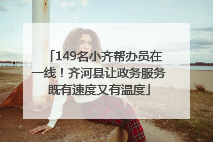 149名小齐帮办员在一线！齐河县让政务服务既有速度又有温度